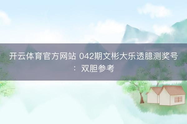 开云体育官方网站 042期文彬大乐透臆测奖号：双胆参考