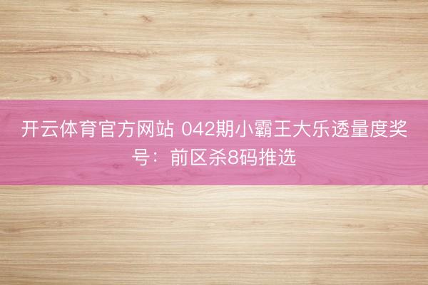 开云体育官方网站 042期小霸王大乐透量度奖号：前区杀8码推选