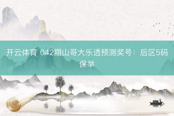 开云体育 042期山哥大乐透预测奖号：后区5码保举